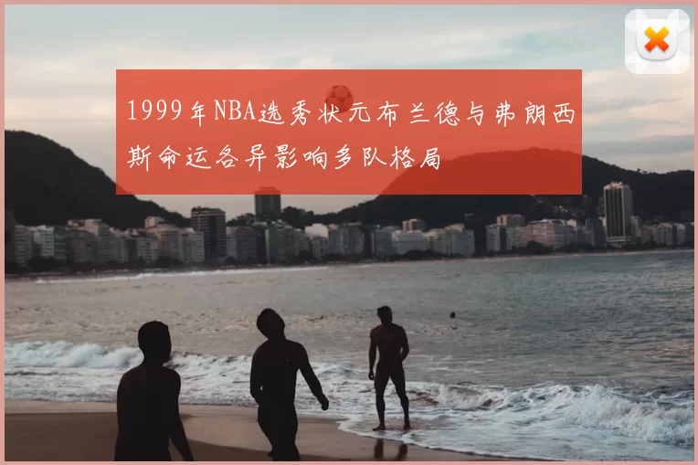 1999年NBA选秀状元布兰德与弗朗西斯命运各异影响多队格局