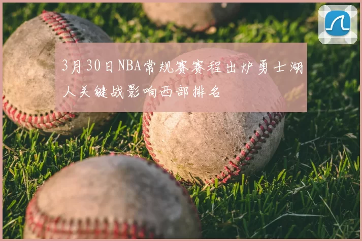 3月30日NBA常规赛赛程出炉勇士湖人关键战影响西部排名