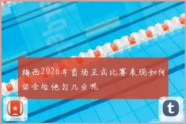 梅西2026年首场正式比赛表现如何你会给他打几分呢