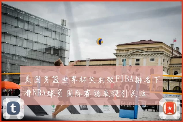 美国男篮世界杯失利致FIBA排名下滑NBA球员国际赛场表现引关注