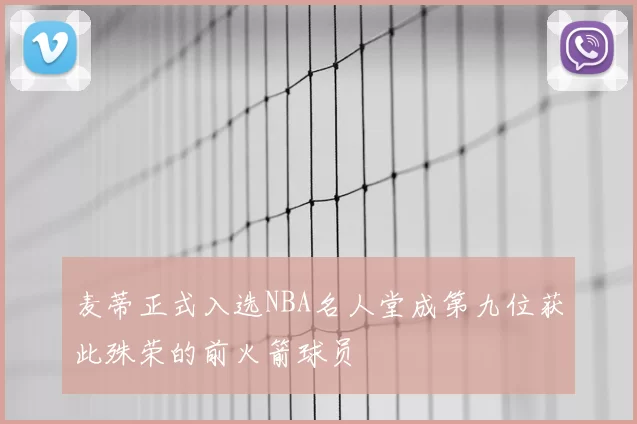 麦蒂正式入选NBA名人堂成第九位获此殊荣的前火箭球员