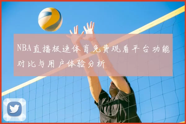 NBA直播极速体育免费观看平台功能对比与用户体验分析