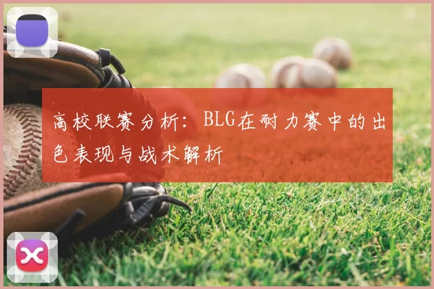 高校联赛分析：BLG在耐力赛中的出色表现与战术解析