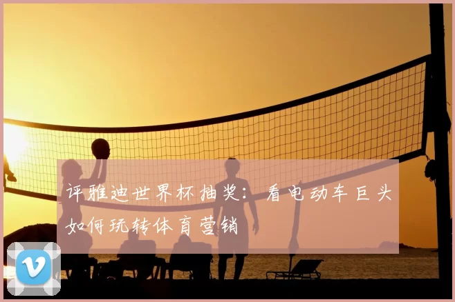 评雅迪世界杯抽奖:看电动车巨头如何玩转体育营销