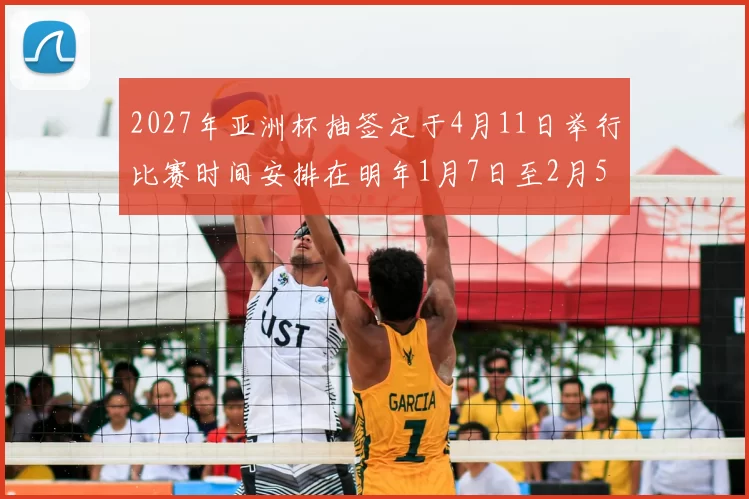 2027年亚洲杯抽签定于4月11日举行比赛时间安排在明年1月7日至2月5日