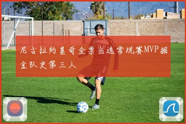 尼古拉约基奇全票当选常规赛MVP掘金队史第三人