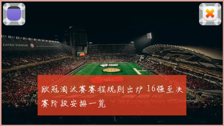 欧冠淘汰赛赛程规则出炉 16强至决赛阶段安排一览