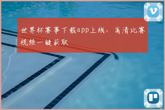 世界杯赛事下载app上线,高清比赛视频一键获取