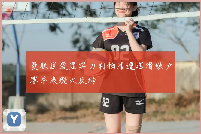 曼联逆袭显实力利物浦遭遇滑铁卢赛季表现大反转
