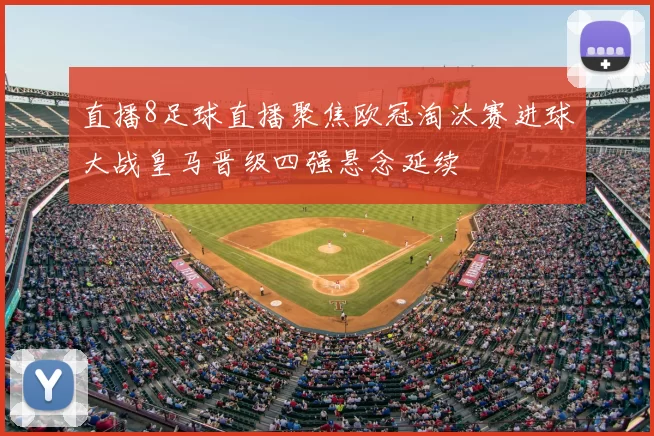 直播8足球直播聚焦欧冠淘汰赛进球大战皇马晋级四强悬念延续
