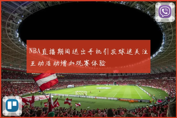 NBA直播期间送出手机引发球迷关注互动活动增加观赛体验