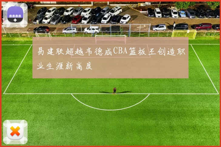易建联超越韦德成CBA篮板王创造职业生涯新高度
