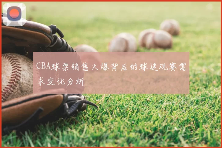 CBA球票销售火爆背后的球迷观赛需求变化分析