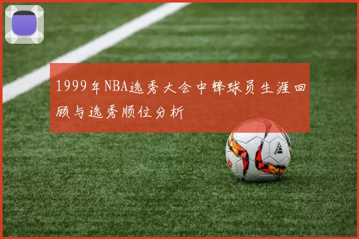 1999年NBA选秀大会中锋球员生涯回顾与选秀顺位分析