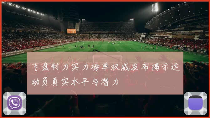 飞盘耐力实力榜单权威发布揭示运动员真实水平与潜力
