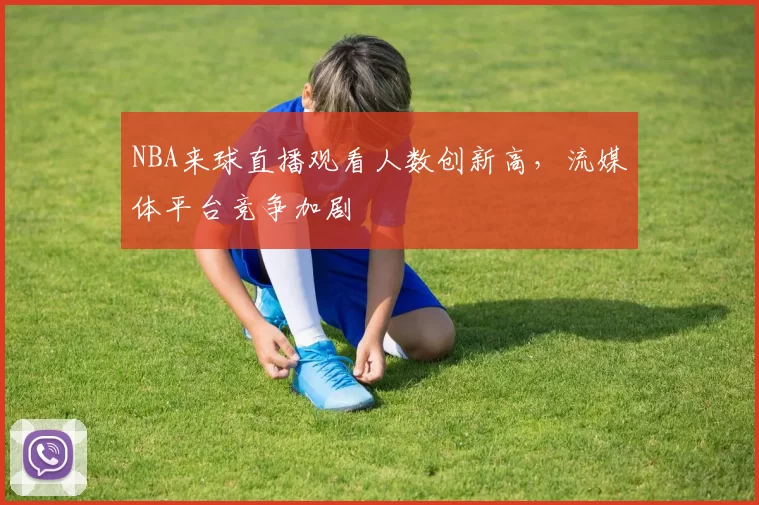 NBA来球直播观看人数创新高，流媒体平台竞争加剧