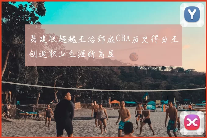 易建联超越王治郅成CBA历史得分王创造职业生涯新高度