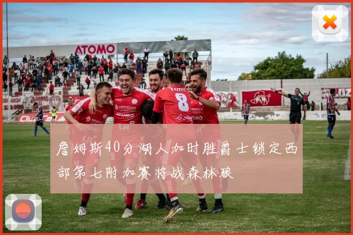 詹姆斯40分湖人加时胜爵士锁定西部第七附加赛将战森林狼
