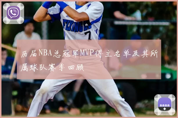 历届NBA总冠军MVP得主名单及其所属球队赛季回顾