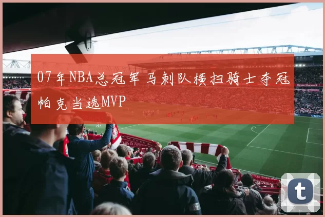 07年NBA总冠军马刺队横扫骑士夺冠帕克当选MVP