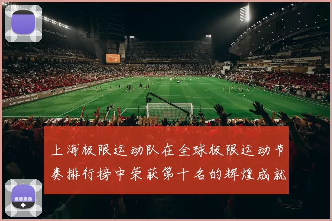 上海极限运动队在全球极限运动节奏排行榜中荣获第十名的辉煌成就