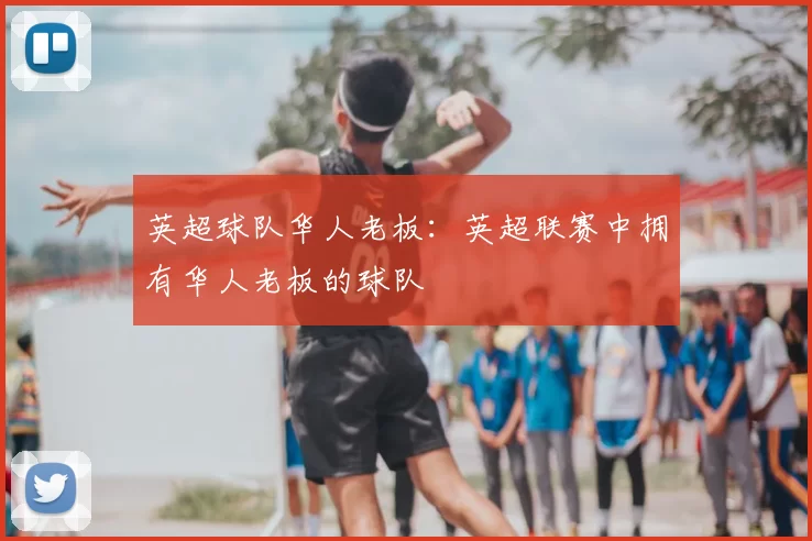英超球队华人老板:英超联赛中拥有华人老板的球队