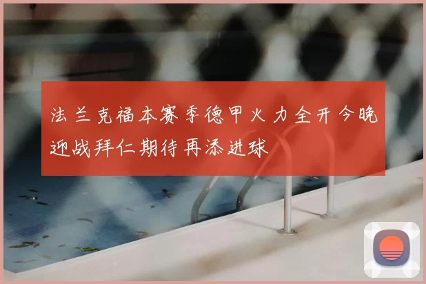 法兰克福本赛季德甲火力全开今晚迎战拜仁期待再添进球