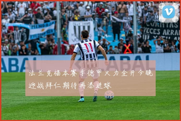 法兰克福本赛季德甲火力全开今晚迎战拜仁期待再添进球