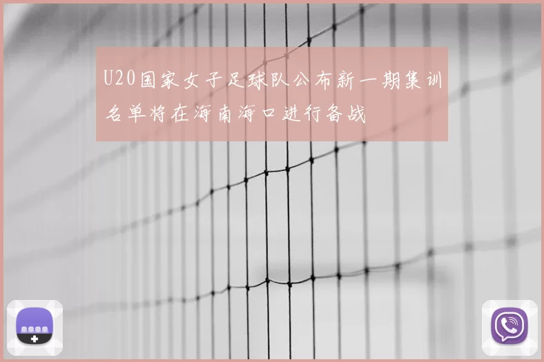 U20国家女子足球队公布新一期集训名单将在海南海口进行备战