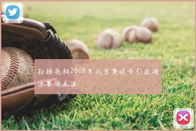 孙杨亮相2008年北京奥运会引发游泳赛场关注