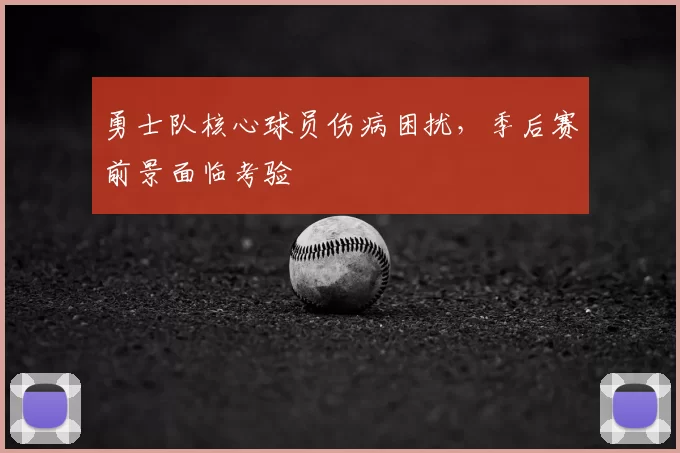 勇士队核心球员伤病困扰,季后赛前景面临考验