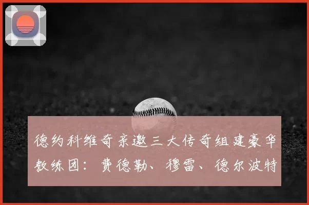 德约科维奇亲邀三大传奇组建豪华教练团:费德勒、穆雷、德尔波特罗均在名单之中