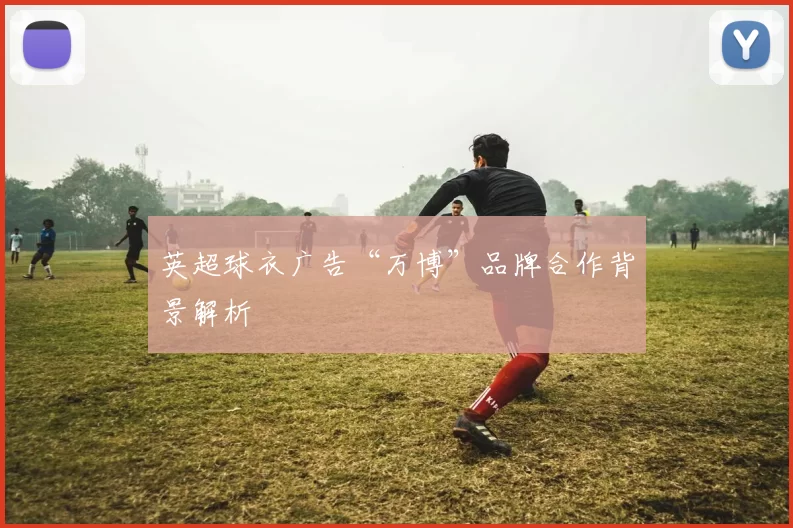 英超球衣广告“万博”品牌合作背景解析