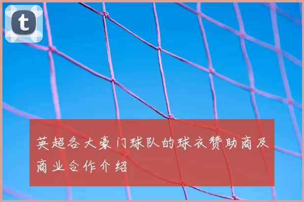 英超各大豪门球队的球衣赞助商及商业合作介绍