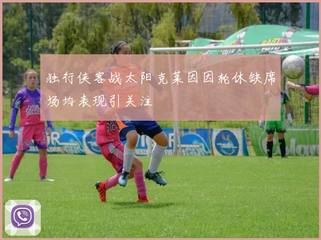 独行侠客战太阳克莱因因轮休缺席场均表现引关注