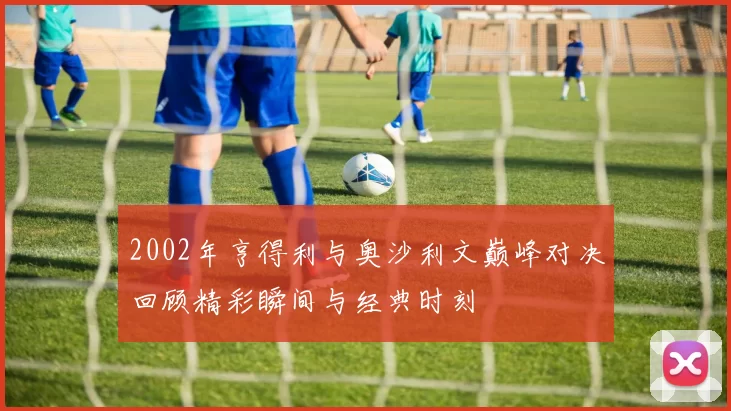 2002年亨得利与奥沙利文巅峰对决回顾精彩瞬间与经典时刻