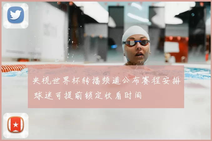 央视世界杯转播频道公布赛程安排 球迷可提前锁定收看时间
