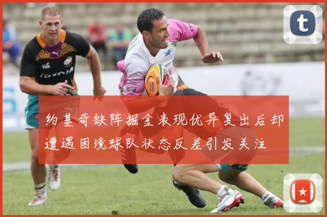 约基奇缺阵掘金表现优异复出后却遭遇困境球队状态反差引发关注