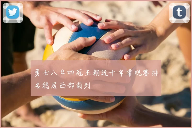 勇士八年四冠王朝近十年常规赛排名稳居西部前列