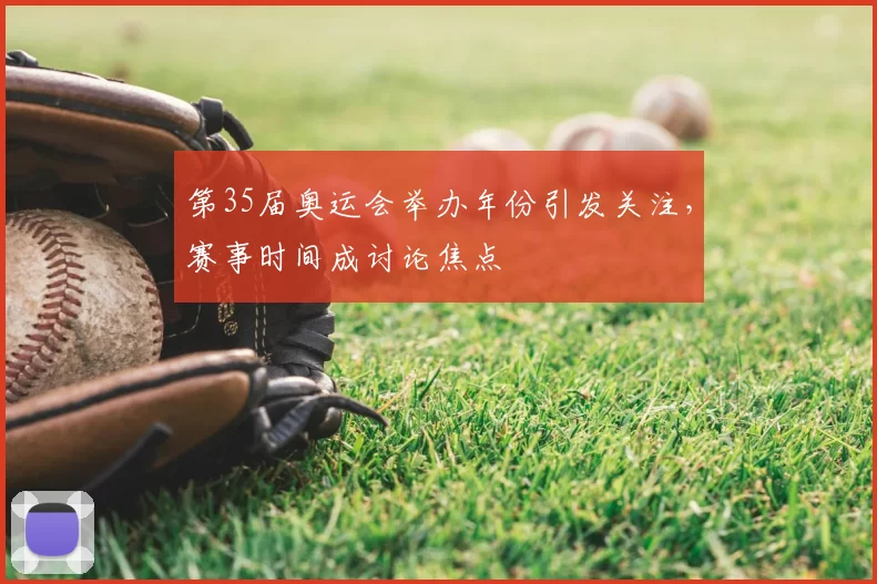 第35届奥运会举办年份引发关注,赛事时间成讨论焦点