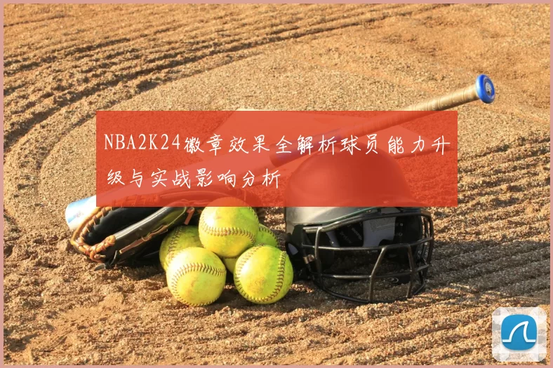 NBA2K24徽章效果全解析球员能力升级与实战影响分析