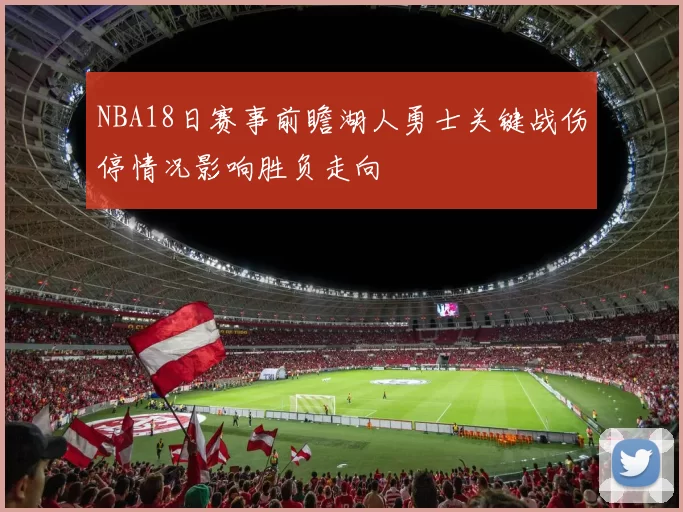 NBA18日赛事前瞻湖人勇士关键战伤停情况影响胜负走向