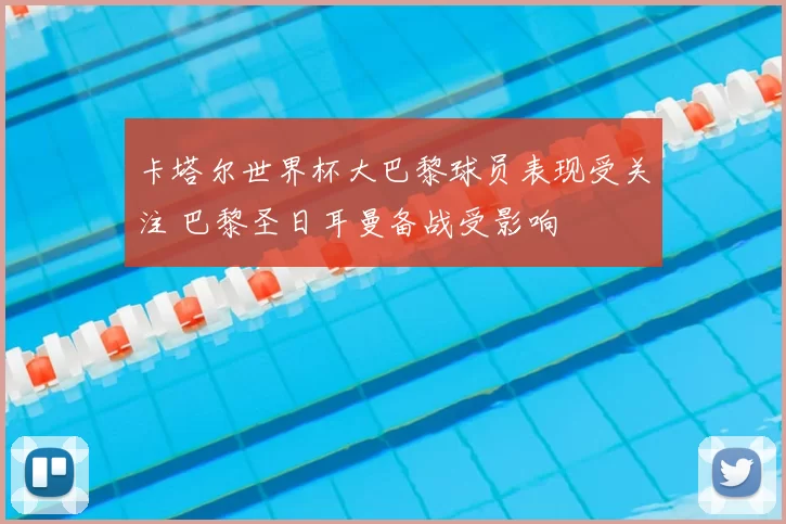 卡塔尔世界杯大巴黎球员表现受关注 巴黎圣日耳曼备战受影响