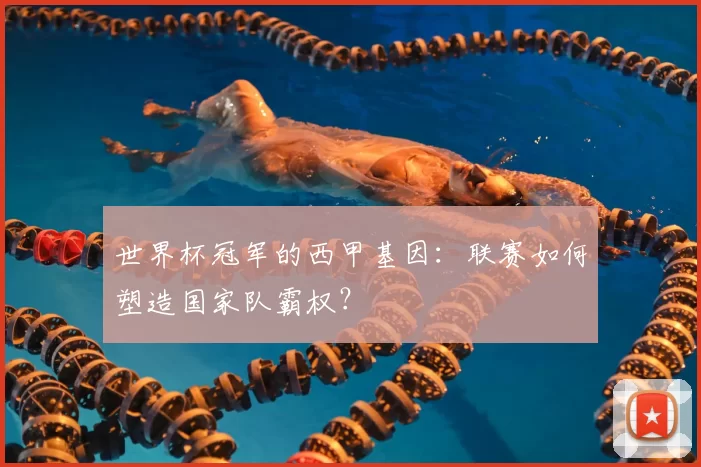 世界杯冠军的西甲基因：联赛如何塑造国家队霸权？