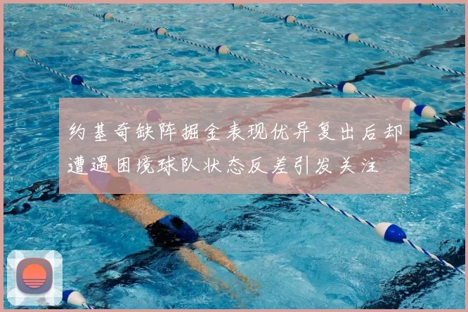 约基奇缺阵掘金表现优异复出后却遭遇困境球队状态反差引发关注