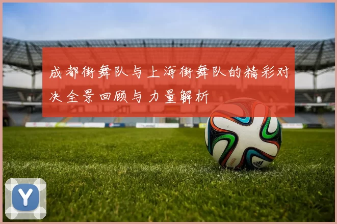 成都街舞队与上海街舞队的精彩对决全景回顾与力量解析