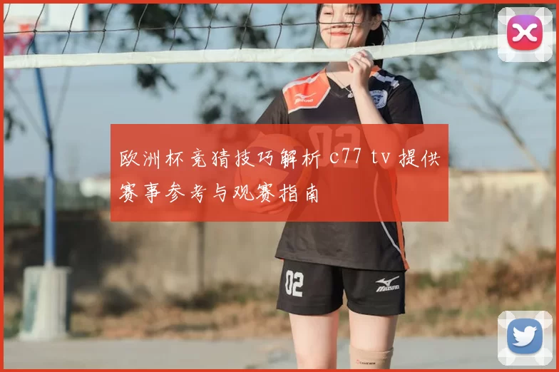 欧洲杯竞猜技巧解析 c77 tv 提供赛事参考与观赛指南