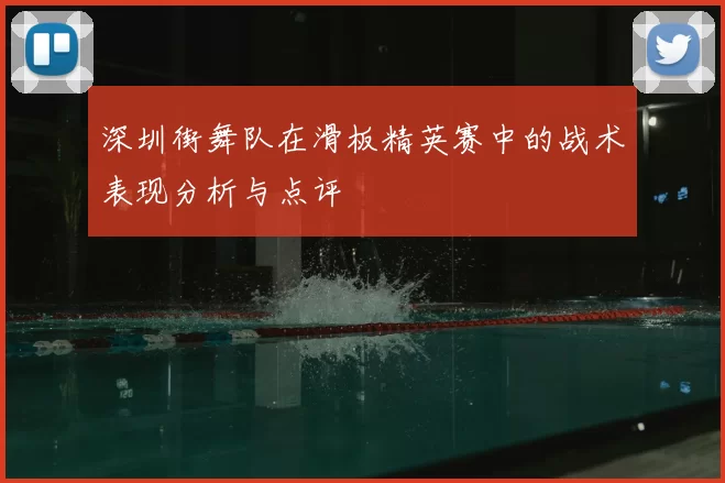 深圳街舞队在滑板精英赛中的战术表现分析与点评