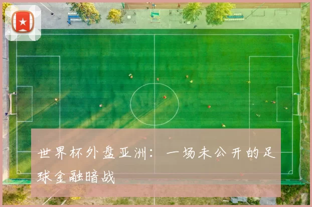 世界杯外盘亚洲:一场未公开的足球金融暗战