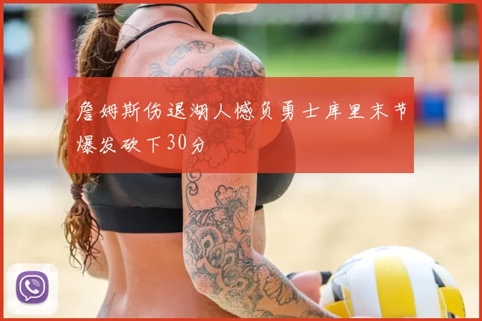 詹姆斯伤退湖人憾负勇士库里末节爆发砍下30分